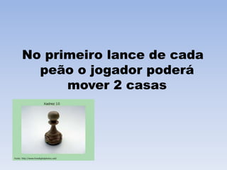 No primeiro lance de cada peão o jogador poderá mover 2 casas