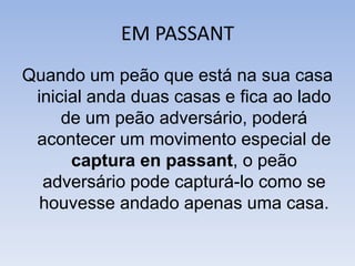 PROMOÇÃOOcorre quando um peão chega à primeira linha do adversário, devendo ser imediatamente substituído por dama, torre, bispo ou cavalo. A peça escolhida ocupara a casa em que o peão se encontrava quando foi promovido.