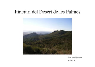Itinerari del Desert de les Palmes




                           Iván Martí Solsona
                           4º ESO A
 