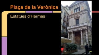 Estàtues d’Hermes
Plaça de la Verònica
 