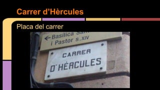 Placa del carrer
Carrer d’Hèrcules
 