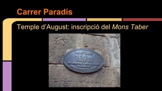 Temple d’August: inscripció del Mons Taber
Carrer Paradís
 