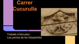 Carrer
Cucurulla
Treballs d’hèrcules:
Les pomes de les Hespèrides
 