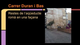 Restes de l’aqüeducte
romà en una façana
Carrer Duran i Bas
 