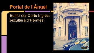 Edifici del Corte Inglés:
escultura d’Hermes
Portal de l’Àngel
 