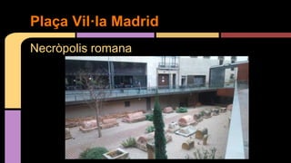 Necròpolis romana
Plaça Vil·la Madrid
 