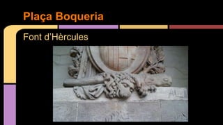 Font d’Hèrcules
Plaça Boqueria
 