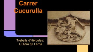 Carrer
Cucurulla
Treballs d’Hèrcules:
L’Hidra de Lerna
 