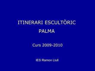ITINERARI ESCULTÒRIC  PALMA  Curs 2009-2010 IES Ramon Llull 
