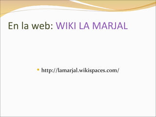 En la web: WIKI LA MARJAL


       http://lamarjal.wikispaces.com/
 