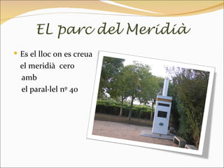 EL parc del Meridià
 Es el lloc on es creua
  el meridià cero
  amb
  el paral·lel nº 40
 