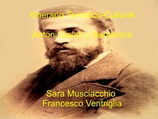 Itinerario Tematico-Cultural Antoni Gaudì y Barcelona Sara Musciacchio  Francesco Ventriglia 