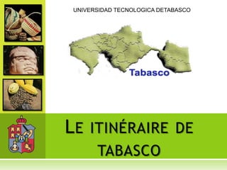 UNIVERSIDAD TECNOLOGICA DETABASCO Le itinéraire de tabasco 