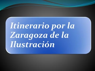 Itinerario por la
Zaragoza de la
Ilustración
 