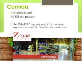 Comida Quanto levar?  16,50€ por pessoa.  6x16,50€=99€ *  sendo que no 1º dia come-se alguma coisa em tróia ou então leva-se de casa. 