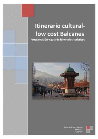 Itinerario cultural-
low cost Balcanes
Programación y guía de itinerarios turísticos
Pablo Rodríguez González
44494742T
24/11/2014
 