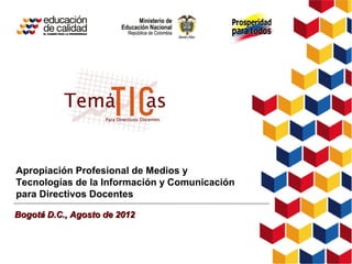 Apropiación Profesional de Medios y
Tecnologías de la Información y Comunicación
para Directivos Docentes

Bogotá D.C., Agosto de 2012
 