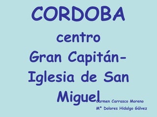 CORDOBA centro Gran Capitán-Iglesia de San Miguel Carmen Carrasco Moreno Mª Dolores Hidalgo Gálvez 