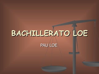 BACHILLERATO LOE PAU LOE  