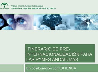 ITINERARIO DE PRE-INTERNACIONALIZACIÓN 
PARA 
LAS PYMES ANDALUZAS 
En colaboración con EXTENDA 
 