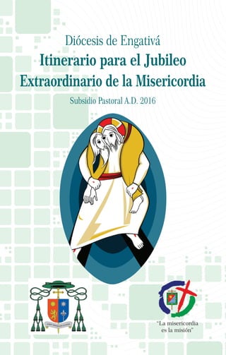 Diócesis de Engativá
Itinerario para el Jubileo
Extraordinario de la Misericordia
Subsidio Pastoral A.D. 2016
 