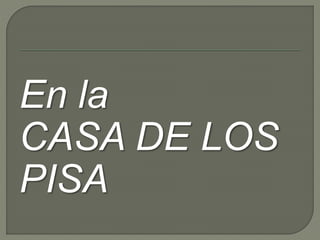 En la 
CASA DE LOS 
PISA 
 