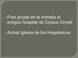 Foto grupal en la entrada al 
antiguo hospital de Corpus Christi 
Actual Iglesia de los Hospitalicos 
 