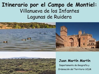 Itinerario por el Campo de Montiel:
Villanueva de los Infantes
Lagunas de Ruidera
Juan Martín Martín
Departamento de Geografía y
Ordenación del Territorio UCLM
 