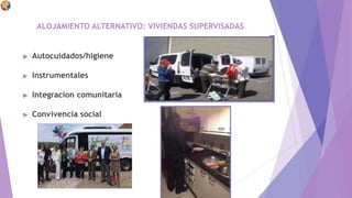 ►
►
►
►
ALOJAMIENTO ALTERNATIVO: VIVIENDAS SUPERVISADAS
Autocuidados/higiene
Instrumentales
Integracion comunitaria
Convivencia social
 