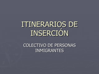 ITINERARIOS DE INSERCIÓN COLECTIVO DE PERSONAS INMIGRANTES 