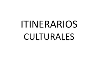ITINERARIOS
CULTURALES
 