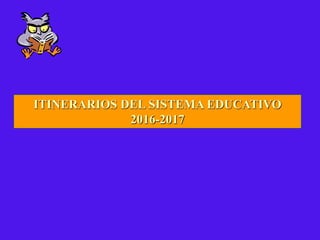 ITINERARIOS DEL SISTEMA EDUCATIVO
2016-2017
 
