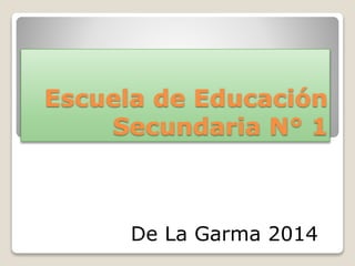 Escuela de Educación
Secundaria N° 1
De La Garma 2014
 