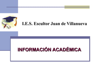 I.E.S. Escultor Juan de Villanueva INFORMACIÓN ACADÉMICA 