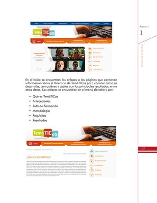 151
AmbienteVirtualdeAcompañamiento
Anexo
1
Posteriormente debe ingresar el usuario y la contraseña asignado,
los cuales le serán entregados después de formalizado su proceso de
inscripción en el Programa.
Estructura de las Comunidades
de Acompañamiento Virtual
Las Comunidades de Acompañamiento Virtual de TemáTICas
comprenden diferentes espacios virtuales, los cuales están agrupados
por cohortes o vigencias, por ejemplo:
•	 Formación 2013
•	 Expansión 2 - 2012
 