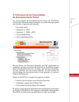 159
AmbienteVirtualdeAcompañamiento
Anexo
1
•	 Un recurso tipo tarea que le permite al Directivo Docente subir
documentos de tareas, sólo para que el Líder Formador lo revise.
•	 Un recurso tipo diario para que el Directivo Docente registre sus
comentarios sobre el proceso de formación. Estos comentarios
sólo pueden ser revisados por el Líder Formador y sirven para
conocer la percepción que los Directivos Docentes tienen del
proceso de formación que se está adelantando.
 