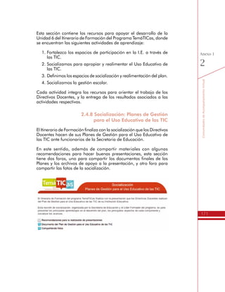 171
AmbienteVirtualdeAcompañamiento
Anexo
1
h Didácticas y estrategias para el Líder Formador
Esta sección tiene el propósito de compartir y debatir en torno
a los contenidos y las prácticas necesarias para el desarrollo de
Competencias TIC en los Directivos Docentes para la apropiación de
las TIC en la Gestión Escolar.
Así mismo en este espacio se discuten las características que deben
tener los Líderes Formadores, teniendo en cuenta los propósitos del
programa y los requerimientos de los Directivos Docentes.
h Historia de Encuentros de Líderes Formadores
Otro de los propósitos de este espacio virtual es recopilar la historia de
los encuentros de Líderes Formadores que ha tenido el programa, de
tal forma que se constituya una memoria de los materiales, discusiones
y fotografías.
Los materiales utilizados en cada proceso de cualificación de los
Líderes Formadores y los comentarios y aportes realizados por ellos,
constituyen un valioso recurso para que los nuevos Líderes Formadores
o las entidades operadoras del programas, reconozcan los trayectos,
discusiones y fundamentos del programa TemáTICas.
 