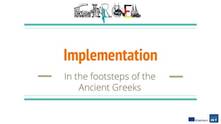 Implementation
In the footsteps of the
Ancient Greeks
 