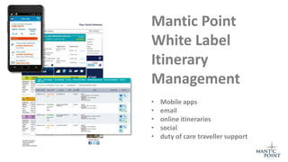 Mantic Point
White Label
Itinerary
Management
•   Mobile apps
•   email
•   online itineraries
•   social
•   duty of care traveller support
 