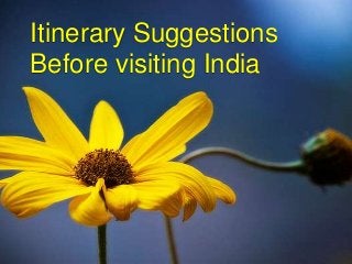 Itinerary Suggestions
Before visiting India
 