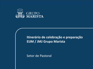 Itinerário de celebração e preparação
EIJM / JMJ Grupo Marista


Setor de Pastoral
 