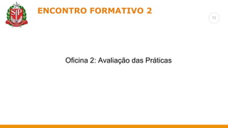 72
ENCONTRO FORMATIVO 2
Oficina 2: Avaliação das Práticas
 