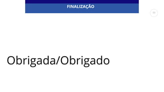 Obrigada/Obrigado
FINALIZAÇÃO
77
 