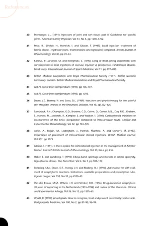 References




        30   Pfenninger, J.L. (1991). Injections of joint and soft tissue: part II. Guidelines for specific
             joints. American Family Physician, Vol 44, No 5, pp 1690–1702.

        31   Price, R., Sinclair, H., Heinrich, I. and Gibson, T. (1991). Local injection treatment of
             tennis elbow – hydrocortisone, triamcinolone and lignocaine compared. British Journal of
             Rheumatology, Vol 30, pp 39–44.

        32   Kannus, P., Jarvinen, M. and Niittymaki, S. (1990). Long or short-acting anaesthetic with
             corticosteroid in local injections of overuse injuries? A prospective, randomized double-
             blind study. International Journal of Sports Medicine, Vol 11, pp 397–400.

        33   British Medical Association and Royal Pharmaceutical Society (1997). British National
             Formulary. London: British Medical Association and Royal Pharmaceutical Society.

        34   A.B.P.I. Data sheet compendium (1998), pp 106–107.

        35   A.B.P.I. Data sheet compendium (1998), pp 1393.

        36   Dacre, J.E., Beeney, N. and Scott, D.L. (1989). Injections and physiotherapy for the painful
             stiff shoulder. Annals of the Rheumatic Diseases, Vol 48, pp 322–325.

        37   Sambrook, P.N., Champion, G.D., Browne, C.D., Cairns, D., Cohen, M.L., Day, R.O., Graham,
             S., Handel, M., Jaworski, R., Kempler, S. and Wacker, T. (1989). Corticosteroid injection for
             osteoarthritis of the knee: peripateller compared to intra-articular route. Clinical and
             Experimental Rheumatology, Vol 32, pp 743–745.

        38   Jones, A., Regan, M., Ledingham, J., Pattrick, Manhire, A. and Doherty, M. (1993).
             Importance of placement of intra-articular steroid injections. British Medical Journal,
             Vol 307, pp 1329.

        39   Gibson, T. (1991). Is there a place for corticosteroid injection in the management of Achilles’
             tendon lesions? British Journal of Rheumatology, Vol 30, No 6, pp 436.

        40   Haker, E. and Lundberg, T. (1993). Elbow-band, splintage and steroids in lateral epicondy-
             lagia (tennis elbow). The Pain Clinic, Vol 6, No 2, pp 103–112.

        41   Ronborg, S.M., Olsen, O.T., Heinig, J.H. and Malling, H.J. (1996). Adrenaline for self treat-
             ment of anaphylactic reactions. Indications, available preparations and prescription rules.
             Ugeskr Laeger, Vol 158, No 32, pp 4539–43.

        42   Van der Klauw, M.M., Wilson, J.H. and Stricker, B.H. (1996). Drug-associated anaphylaxis:
             20 years of reporting in the Netherlands (1974–1994) and review of the literature. Clinical
             and Experimental Allergy, Vol 26, No 12, pp 1355–63.

        43   Wyatt, R. (1996). Anaphylaxis. How to recognise, treat and prevent potentially fatal attacks.
             Postgraduate Medicine, Vol 100, No 2, pp 87–90, 96–99.
 