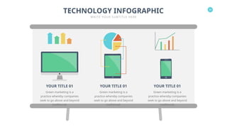 30
TECHNOLOGY INFOGRAPHIC
WRITE YOUR SUBTITLE HERE
YOUR TITLE 01
Green marketing is a
practice whereby companies
seek to go above and beyond
traditional.
YOUR TITLE 01
Green marketing is a
practice whereby companies
seek to go above and beyond
traditional.
YOUR TITLE 01
Green marketing is a
practice whereby companies
seek to go above and beyond
traditional.
 