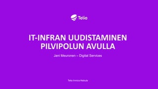 IT-INFRAN UUDISTAMINEN
PILVIPOLUN AVULLA
Jani Meuronen – Digital Services
Telia Inmics-Nebula
 