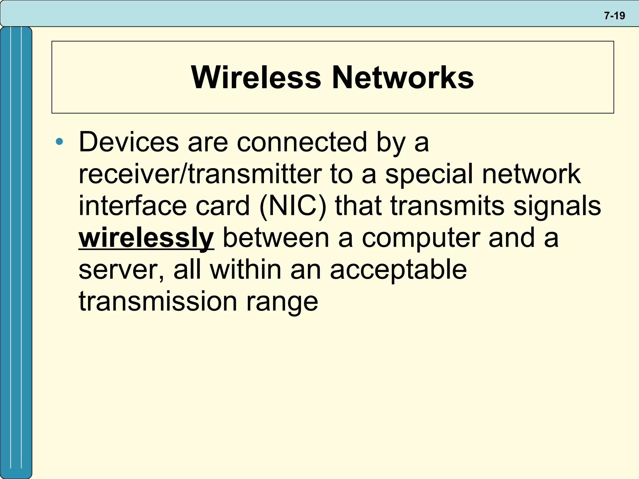 Wireless Networks Devices are connected by a receiver/transmitter to a special network interface card (NIC) that transmits signals  wirelessly  between a computer and a server, all within an acceptable transmission range 
