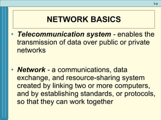 NETWORK BASICS Telecommunication system  -   enables the transmission of data over public or private networks Network  -   a communications, data exchange, and resource-sharing system created by linking two or more computers, and by establishing standards, or protocols, so that they can work together 