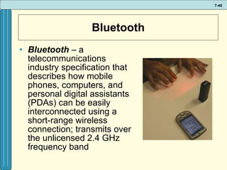 Bluetooth Bluetooth  – a telecommunications industry specification that describes how mobile phones, computers, and personal digital assistants (PDAs) can be easily interconnected using a short-range wireless connection; transmits over the unlicensed 2.4 GHz frequency band 