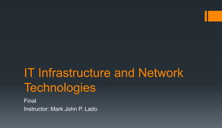 IT Infrastructure and Network
Technologies
Final
Instructor: Mark John P. Lado
 